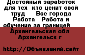 Достойный заработок для тех, кто ценит свой труд . - Все города Работа » Работа и обучение за границей   . Архангельская обл.,Архангельск г.